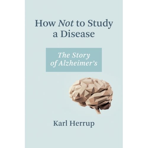 How Not to Study How Not to Study a Disease: The Story of Alzheimer's: The Story of Alzheimer's.