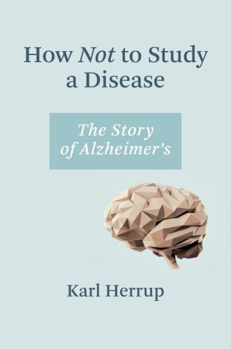 How Not to Study How Not to Study a Disease: The Story of Alzheimer's: The Story of Alzheimer's.