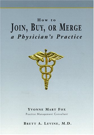 Join, buy, How to Join, Buy, Or Merge A Physician's Practice 1st Edition.